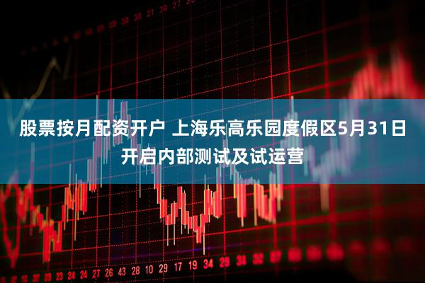 股票按月配资开户 上海乐高乐园度假区5月31日开启内部测试及试运营