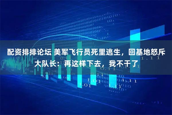 配资排排论坛 美军飞行员死里逃生，回基地怒斥大队长：再这样下去，我不干了