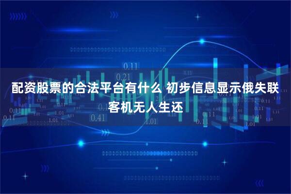 配资股票的合法平台有什么 初步信息显示俄失联客机无人生还
