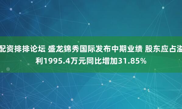 配资排排论坛 盛龙锦秀国际发布中期业绩 股东应占溢利1995.4万元同比增加31.85%